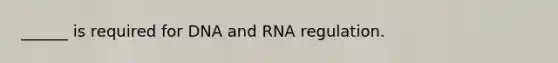 ______ is required for DNA and RNA regulation.