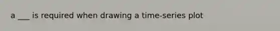 a ___ is required when drawing a time-series plot