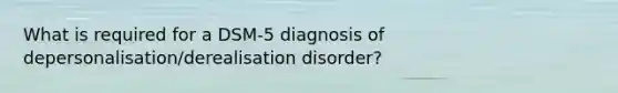 What is required for a DSM-5 diagnosis of depersonalisation/derealisation disorder?