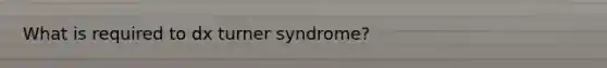 What is required to dx turner syndrome?