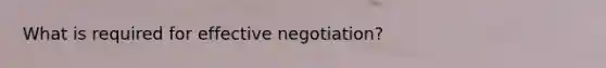 What is required for effective negotiation?