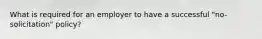 What is required for an employer to have a successful "no-solicitation" policy?