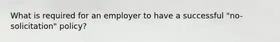 What is required for an employer to have a successful "no-solicitation" policy?