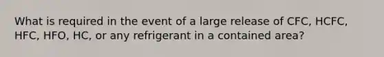 What is required in the event of a large release of CFC, HCFC, HFC, HFO, HC, or any refrigerant in a contained area?