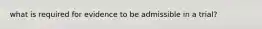what is required for evidence to be admissible in a trial?