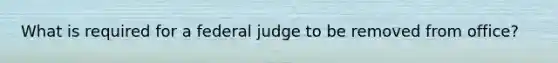 What is required for a federal judge to be removed from office?