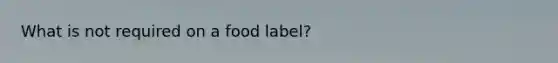 What is not required on a food label?