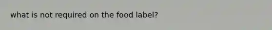 what is not required on the food label?