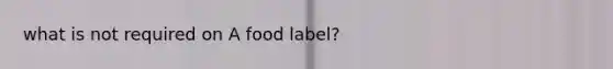 what is not required on A food label?