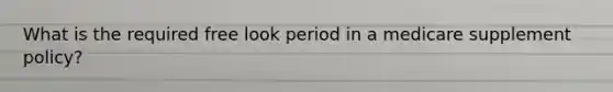 What is the required free look period in a medicare supplement policy?