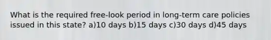 What is the required free-look period in long-term care policies issued in this state? a)10 days b)15 days c)30 days d)45 days