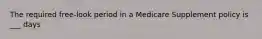 The required free-look period in a Medicare Supplement policy is ___ days