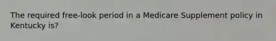 The required free-look period in a Medicare Supplement policy in Kentucky is?