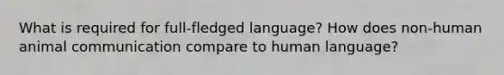 What is required for full-fledged language? How does non-human animal communication compare to human language?