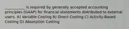 ___________ is required by generally accepted accounting principles (GAAP) for financial statements distributed to external users. A) Variable Costing B) Direct Costing C) Activity-Based Costing D) Absorption Costing