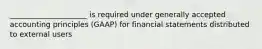 _____________________ is required under generally accepted accounting principles (GAAP) for financial statements distributed to external users