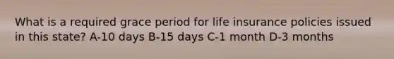 What is a required grace period for life insurance policies issued in this state? A-10 days B-15 days C-1 month D-3 months