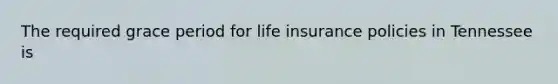 The required grace period for life insurance policies in Tennessee is