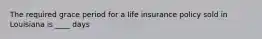 The required grace period for a life insurance policy sold in Louisiana is ____ days