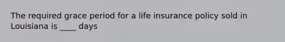 The required grace period for a life insurance policy sold in Louisiana is ____ days