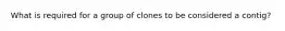 What is required for a group of clones to be considered a contig?