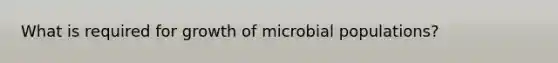 What is required for growth of microbial populations?