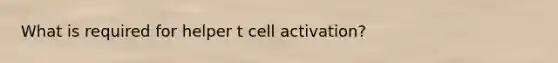 What is required for helper t cell activation?