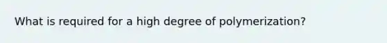 What is required for a high degree of polymerization?