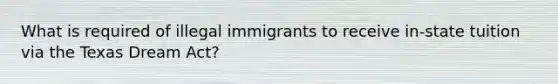 What is required of illegal immigrants to receive in-state tuition via the Texas Dream Act?