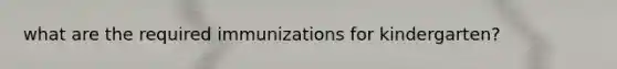 what are the required immunizations for kindergarten?