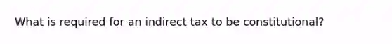 What is required for an indirect tax to be constitutional?