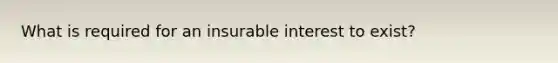 What is required for an insurable interest to exist?