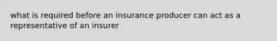 what is required before an insurance producer can act as a representative of an insurer