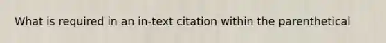 What is required in an in-text citation within the parenthetical