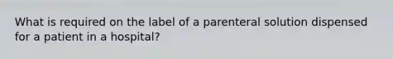 What is required on the label of a parenteral solution dispensed for a patient in a hospital?