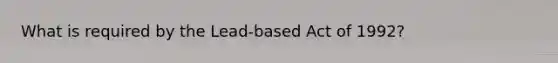 What is required by the Lead-based Act of 1992?