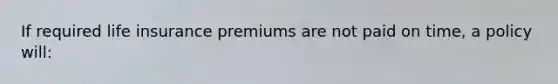 If required life insurance premiums are not paid on time, a policy will: