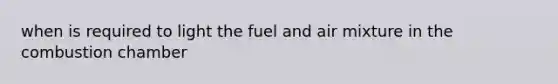 when is required to light the fuel and air mixture in the combustion chamber