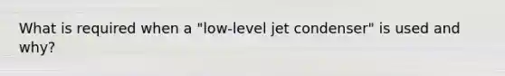 What is required when a "low-level jet condenser" is used and why?