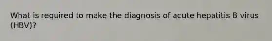 What is required to make the diagnosis of acute hepatitis B virus (HBV)?