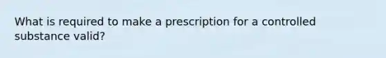 What is required to make a prescription for a controlled substance valid?