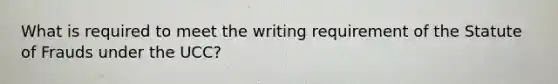 What is required to meet the writing requirement of the Statute of Frauds under the UCC?