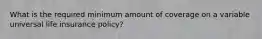 What is the required minimum amount of coverage on a variable universal life insurance policy?