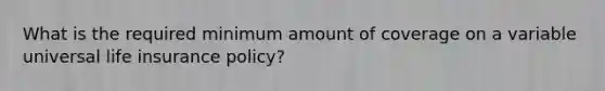 What is the required minimum amount of coverage on a variable universal life insurance policy?