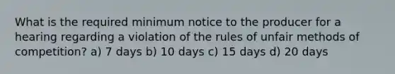 What is the required minimum notice to the producer for a hearing regarding a violation of the rules of unfair methods of competition? a) 7 days b) 10 days c) 15 days d) 20 days