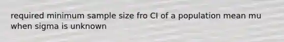 required minimum sample size fro CI of a population mean mu when sigma is unknown