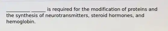 __________ ______ is required for the modification of proteins and the synthesis of neurotransmitters, steroid hormones, and hemoglobin.
