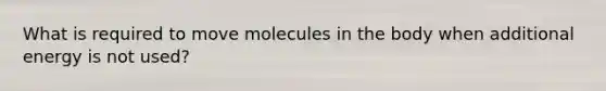 What is required to move molecules in the body when additional energy is not used?