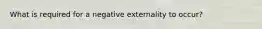 What is required for a negative externality to occur?