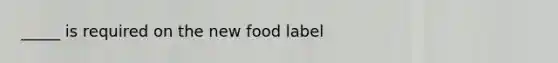 _____ is required on the new food label